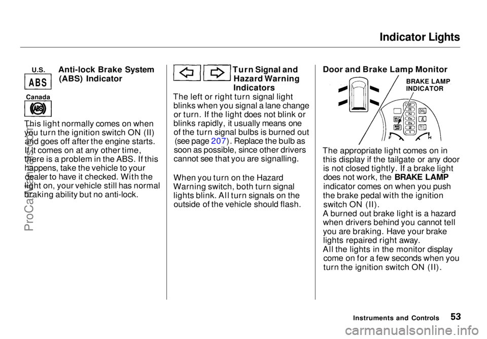 HONDA ODYSSEY 1998 Workshop Manual Indicator Lights
U.S.
Anti-lock Brake System
(ABS) Indicator
This light normally comes on when you turn the ignition switch ON (II) and goes off after the engine starts.
If it comes on at any othe HONDA ODYSSEY 1998 Workshop Manual Indicator Lights
U.S.
Anti-lock Brake System
(ABS) Indicator
This light normally comes on when you turn the ignition switch ON (II) and goes off after the engine starts.
If it comes on at any othe