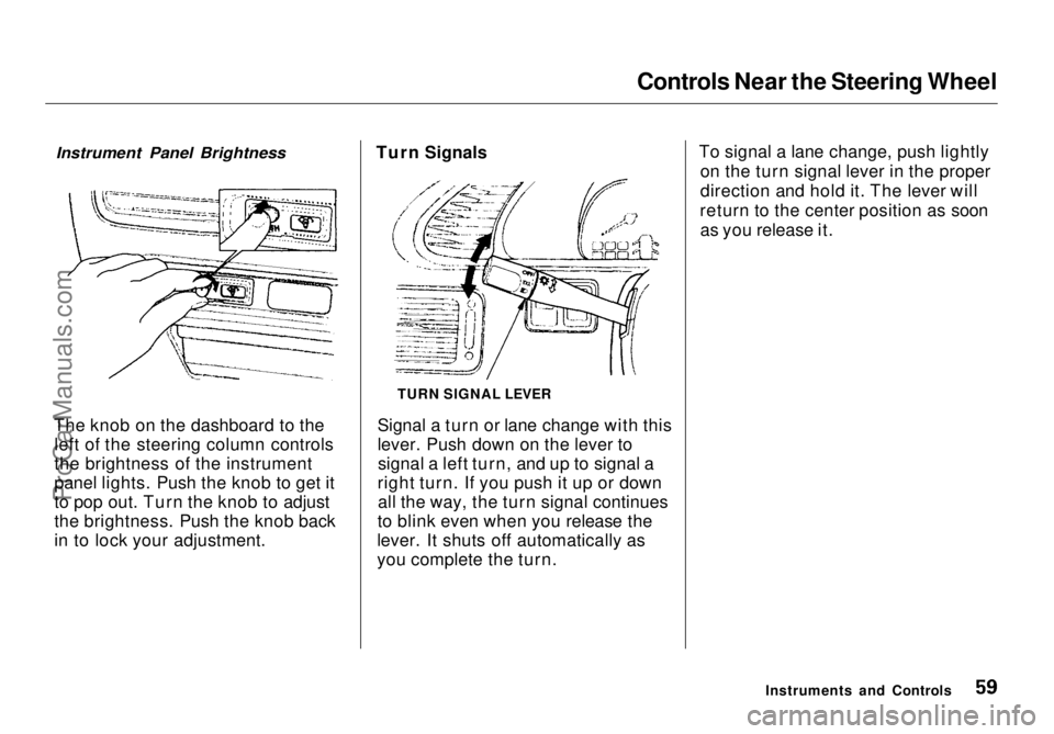 HONDA ODYSSEY 1998 Workshop Manual
Controls Near the Steering Wheel
The knob on the dashboard to the left of the steering column controls
the brightness of the instrument
panel lights. Push the knob to get it
to pop out. Turn the knob HONDA ODYSSEY 1998 Workshop Manual
Controls Near the Steering Wheel
The knob on the dashboard to the left of the steering column controls
the brightness of the instrument
panel lights. Push the knob to get it
to pop out. Turn the knob