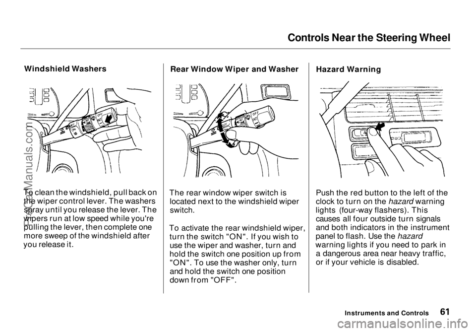 HONDA ODYSSEY 1998 Repair Manual Controls Near the Steering Wheel
Windshield Washers
To clean the windshield, pull back on the wiper control lever. The washersspray until you release the lever. The
wipers run at low speed while you& HONDA ODYSSEY 1998 Repair Manual Controls Near the Steering Wheel
Windshield Washers
To clean the windshield, pull back on the wiper control lever. The washersspray until you release the lever. The
wipers run at low speed while you&