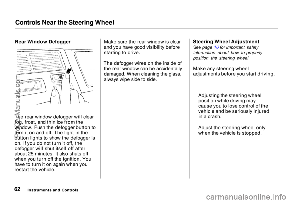 HONDA ODYSSEY 1998 Repair Manual Controls Near the Steering Wheel
Rear Window Defogger
The rear window defogger will clear fog, frost, and thin ice from the
window. Push the defogger button to
turn it on and off. The light in the
bu HONDA ODYSSEY 1998 Repair Manual Controls Near the Steering Wheel
Rear Window Defogger
The rear window defogger will clear fog, frost, and thin ice from the
window. Push the defogger button to
turn it on and off. The light in the
bu