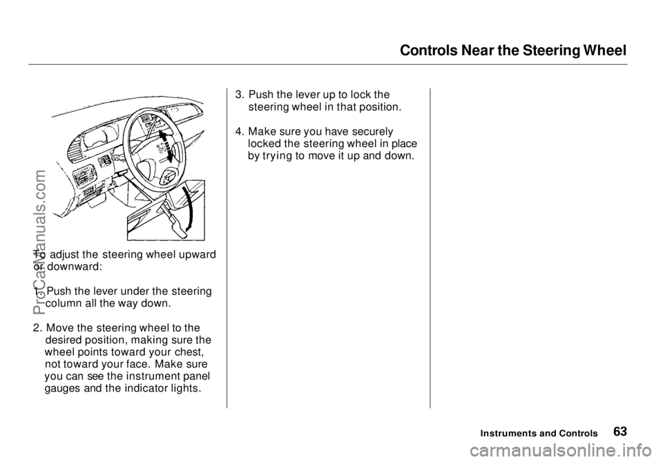 HONDA ODYSSEY 1998 Repair Manual Controls Near the Steering Wheel
To adjust the steering wheel upward or downward:
1. Push the lever under the steering column all the way down.
2. Move the steering wheel to the desired position, maki HONDA ODYSSEY 1998 Repair Manual Controls Near the Steering Wheel
To adjust the steering wheel upward or downward:
1. Push the lever under the steering column all the way down.
2. Move the steering wheel to the desired position, maki