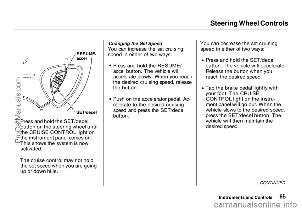 HONDA ODYSSEY 1998 Repair Manual Steering Wheel Controls
3. Press and hold the SET/decel button on the steering wheel until
the CRUISE CONTROL light on
the instrument panel comes on.
This shows the system is now
activated.
The cru HONDA ODYSSEY 1998 Repair Manual Steering Wheel Controls
3. Press and hold the SET/decel button on the steering wheel until
the CRUISE CONTROL light on
the instrument panel comes on.
This shows the system is now
activated.
The cru