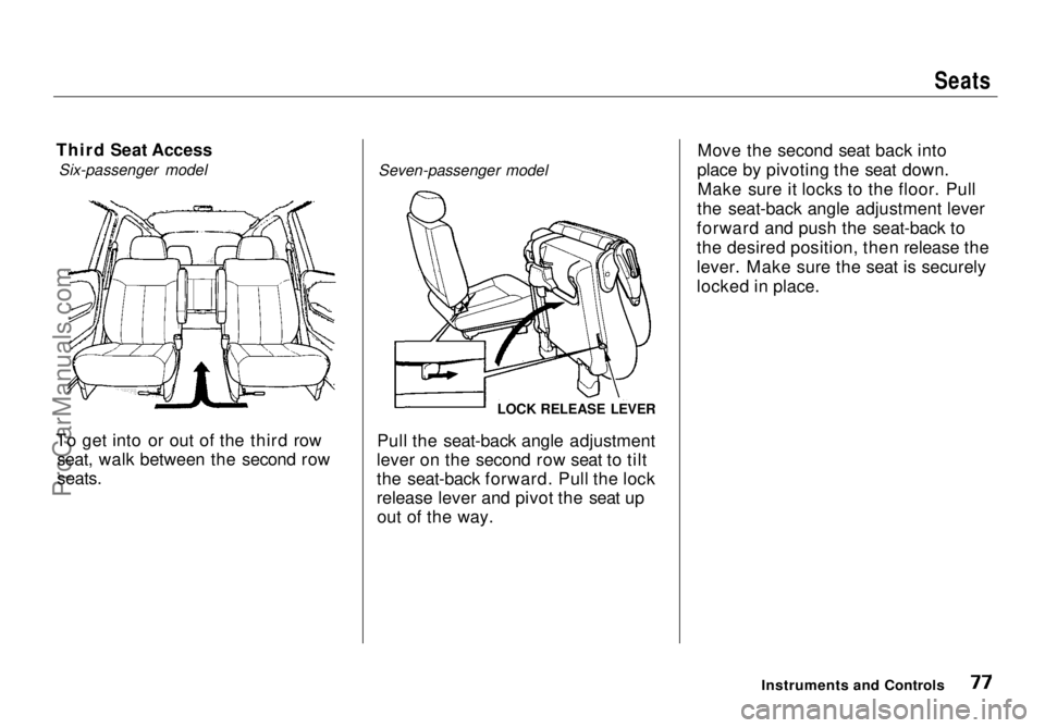 HONDA ODYSSEY 1998 Manual PDF
Seats
Third Seat Access Six-passenger model
To get into or out of the third row seat, walk between the second row
seats.
Seven-passenger model
Pull the seat-back angle adjustment
lever on the seco HONDA ODYSSEY 1998 Manual PDF
Seats
Third Seat Access Six-passenger model
To get into or out of the third row seat, walk between the second row
seats.
Seven-passenger model
Pull the seat-back angle adjustment
lever on the seco