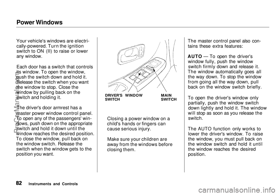 HONDA ODYSSEY 1998 Manual Online Power Windows
Your vehicle's windows are electri- cally-powered. Turn the ignitionswitch to ON (II) to raise or lower
any window.
Each door has a switch that controls
its window. To open the windo HONDA ODYSSEY 1998 Manual Online Power Windows
Your vehicle's windows are electri- cally-powered. Turn the ignitionswitch to ON (II) to raise or lower
any window.
Each door has a switch that controls
its window. To open the windo