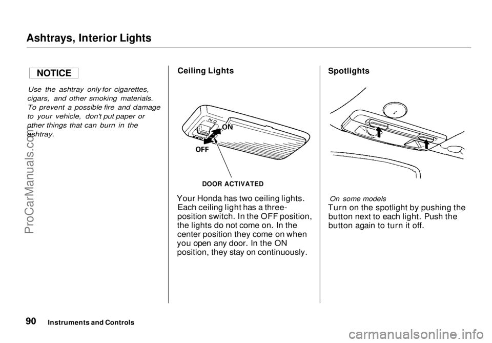 HONDA ODYSSEY 1998 Owners Manual
Ashtrays, Interior Lights
Use the ashtray only for cigarettes,
cigars, and other smoking materials. To prevent a possible fire and damage
to your vehicle, don't put paper or
other things that ca HONDA ODYSSEY 1998 Owners Manual
Ashtrays, Interior Lights
Use the ashtray only for cigarettes,
cigars, and other smoking materials. To prevent a possible fire and damage
to your vehicle, don't put paper or
other things that ca
