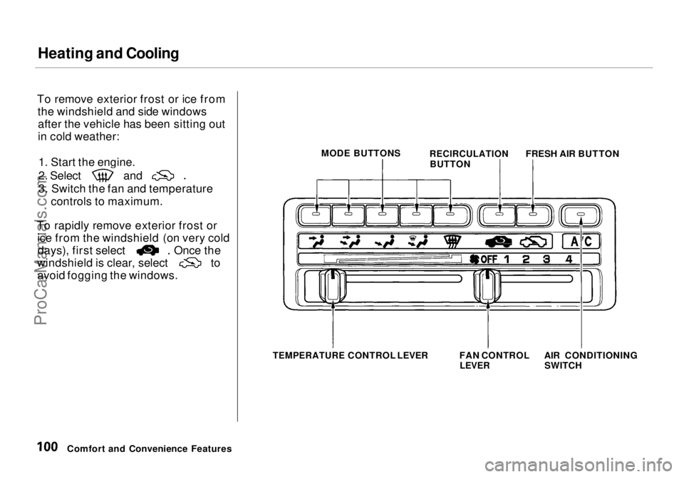 HONDA ODYSSEY 1998 Owners Manual Heating and Cooling
To remove exterior frost or ice from the windshield and side windowsafter the vehicle has been sitting out
in cold weather:
1. Start the engine. 2. Select and
3. Switch the fan an HONDA ODYSSEY 1998 Owners Manual Heating and Cooling
To remove exterior frost or ice from the windshield and side windowsafter the vehicle has been sitting out
in cold weather:
1. Start the engine. 2. Select and
3. Switch the fan an