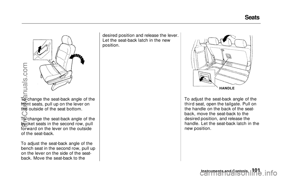 HONDA ODYSSEY 1999 Owners Manual Seats
To change the seat-back angle of the front seats, pull up on the lever onthe outside of the seat bottom.
To change the seat-back angle of the bucket seats in the second row, pull
forward on the HONDA ODYSSEY 1999 Owners Manual Seats
To change the seat-back angle of the front seats, pull up on the lever onthe outside of the seat bottom.
To change the seat-back angle of the bucket seats in the second row, pull
forward on the