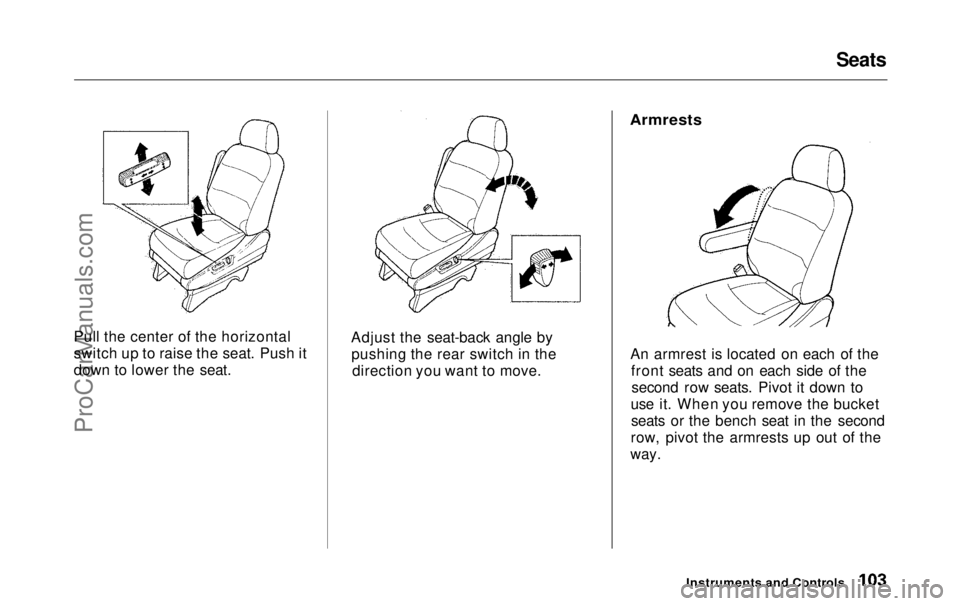 HONDA ODYSSEY 1999 Owners Manual Seats
Pull the center of the horizontal
switch up to raise the seat. Push it
down to lower the seat. Adjust the seat-back angle by
pushing the rear switch in the direction you want to move.
Armrests
HONDA ODYSSEY 1999 Owners Manual Seats
Pull the center of the horizontal
switch up to raise the seat. Push it
down to lower the seat. Adjust the seat-back angle by
pushing the rear switch in the direction you want to move.
Armrests