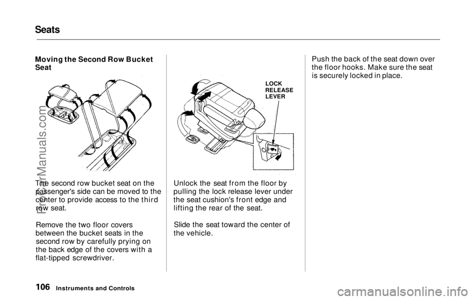 HONDA ODYSSEY 1999 Owners Manual Seats
Moving the Second Row Bucket
Seat
The second row bucket seat on the
passenger's side can be moved to the
center to provide access to the thirdrow seat.
Remove the two floor covers
between t HONDA ODYSSEY 1999 Owners Manual Seats
Moving the Second Row Bucket
Seat
The second row bucket seat on the
passenger's side can be moved to the
center to provide access to the thirdrow seat.
Remove the two floor covers
between t