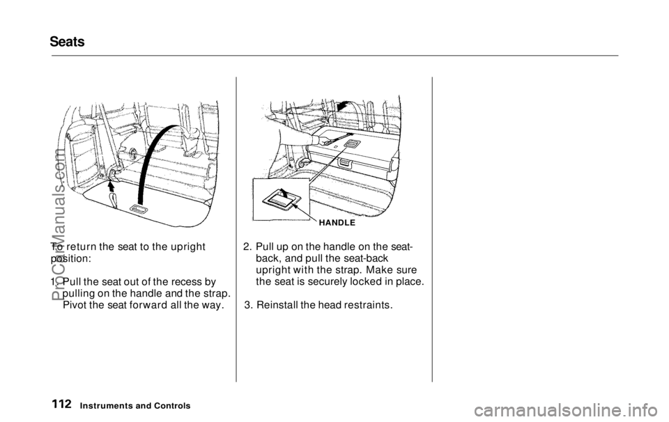 HONDA ODYSSEY 1999 Owners Manual Seats
To return the seat to the upright
position:
1. Pull the seat out of the recess by pulling on the handle and the strap.Pivot the seat forward all the way. HANDLE
2. Pull up on the handle on the HONDA ODYSSEY 1999 Owners Manual Seats
To return the seat to the upright
position:
1. Pull the seat out of the recess by pulling on the handle and the strap.Pivot the seat forward all the way. HANDLE
2. Pull up on the handle on the