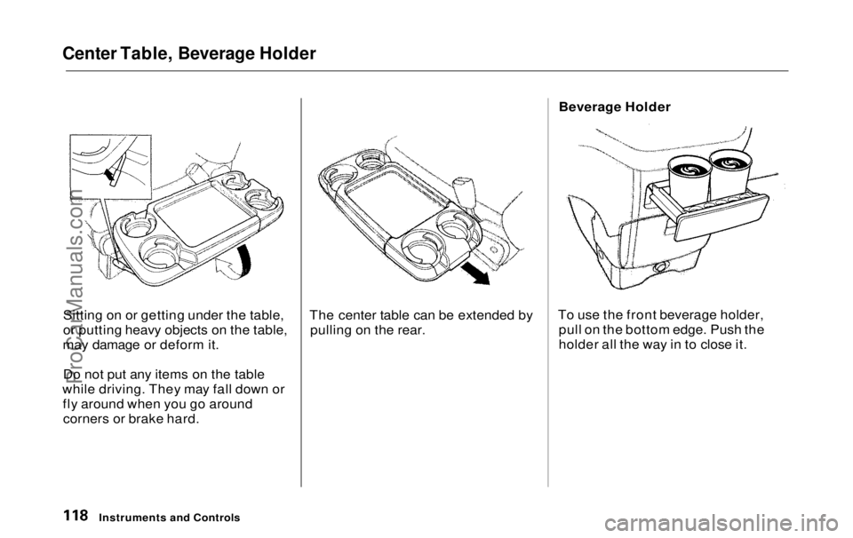 HONDA ODYSSEY 1999 Owners Manual
Center Table, Beverage Holder
Sitting on or getting under the table,
or putting heavy objects on the table,
may damage or deform it.
Do not put any items on the table
while driving. They may fall do HONDA ODYSSEY 1999 Owners Manual
Center Table, Beverage Holder
Sitting on or getting under the table,
or putting heavy objects on the table,
may damage or deform it.
Do not put any items on the table
while driving. They may fall do