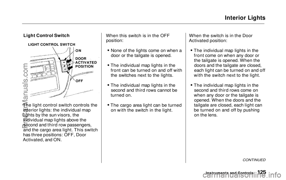 HONDA ODYSSEY 1999  Owners Manual Interior Lights

Light Control Switch
The light control switch controls the interior lights: the individual map
lights by the sun visors, the
individual map lights above thesecond and third row passen