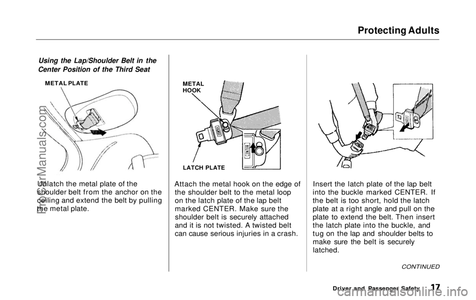 HONDA ODYSSEY 1999 User Guide Protecting Adults
Using the Lap/Shoulder Belt in the
Center Position of the Third Seat
METAL PLATE
Unlatch the metal plate of the
shoulder belt from the anchor on the
ceiling and extend the belt by HONDA ODYSSEY 1999 User Guide Protecting Adults
Using the Lap/Shoulder Belt in the
Center Position of the Third Seat
METAL PLATE
Unlatch the metal plate of the
shoulder belt from the anchor on the
ceiling and extend the belt by