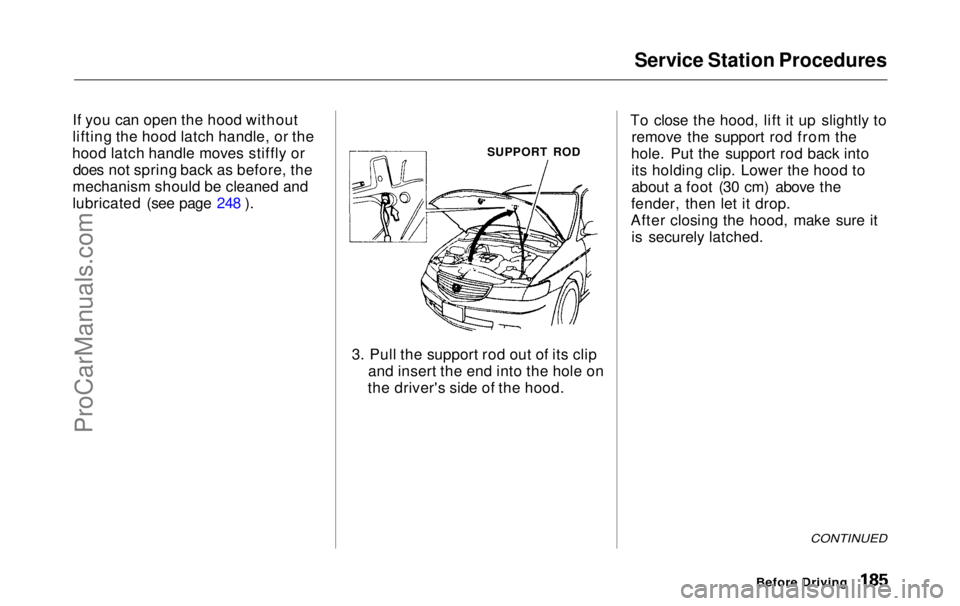 HONDA ODYSSEY 1999 Owners Manual Service Station Procedures
If you can open the hood without
lifting the hood latch handle, or the
hood latch handle moves stiffly or does not spring back as before, the
mechanism should be cleaned an HONDA ODYSSEY 1999 Owners Manual Service Station Procedures
If you can open the hood without
lifting the hood latch handle, or the
hood latch handle moves stiffly or does not spring back as before, the
mechanism should be cleaned an