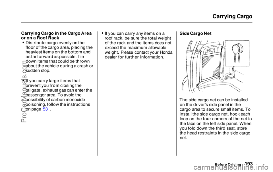 HONDA ODYSSEY 1999 Owners Manual Carrying Cargo
Carrying Cargo in the Cargo Area
or on a Roof Rack
Distribute cargo evenly on the
floor of the cargo area, placing the
heaviest items on the bottom andas far forward as possible. Tiedo HONDA ODYSSEY 1999 Owners Manual Carrying Cargo
Carrying Cargo in the Cargo Area
or on a Roof Rack
Distribute cargo evenly on the
floor of the cargo area, placing the
heaviest items on the bottom andas far forward as possible. Tiedo