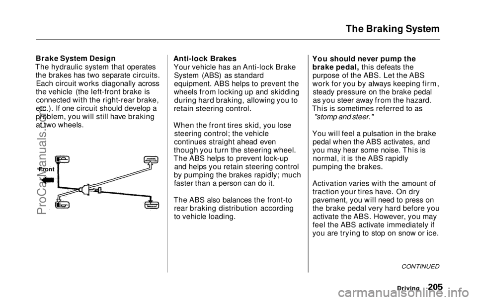 HONDA ODYSSEY 1999 Owners Manual The Braking System
Brake System Design
The hydraulic system that operates the brakes has two separate circuits.Each circuit works diagonally across
the vehicle (the left-front brake is connected with HONDA ODYSSEY 1999 Owners Manual The Braking System
Brake System Design
The hydraulic system that operates the brakes has two separate circuits.Each circuit works diagonally across
the vehicle (the left-front brake is connected with
