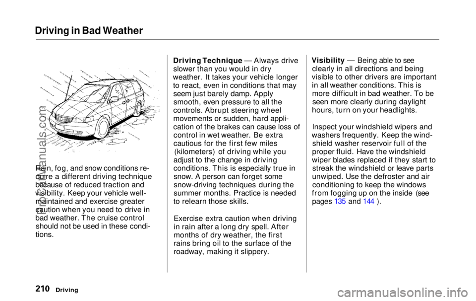 HONDA ODYSSEY 1999 Owners Manual Driving in Bad Weather
Rain, fog, and snow conditions re-quire a different driving technique
because of reduced traction and
visibility. Keep your vehicle well- maintained and exercise greater
cautio HONDA ODYSSEY 1999 Owners Manual Driving in Bad Weather
Rain, fog, and snow conditions re-quire a different driving technique
because of reduced traction and
visibility. Keep your vehicle well- maintained and exercise greater
cautio