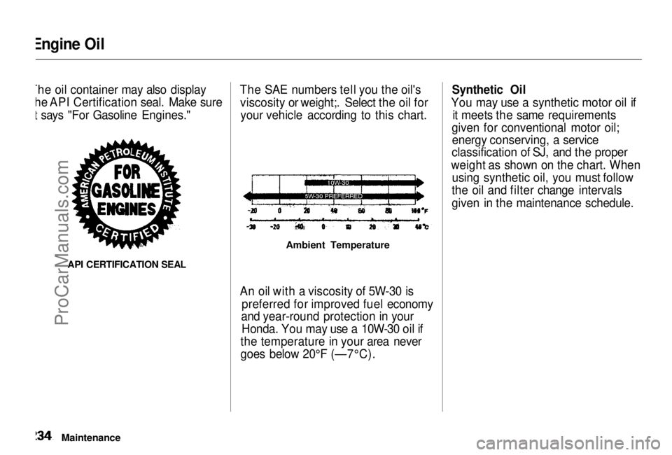 HONDA ODYSSEY 1999 Owners Manual
Engine Oil
The oil container may also display the API Certification seal. Make sure
it says "For Gasoline Engines."
API CERTIFICATION SEAL
The SAE numbers tell you the oil's
viscosity o HONDA ODYSSEY 1999 Owners Manual
Engine Oil
The oil container may also display the API Certification seal. Make sure
it says "For Gasoline Engines."
API CERTIFICATION SEAL
The SAE numbers tell you the oil's
viscosity o