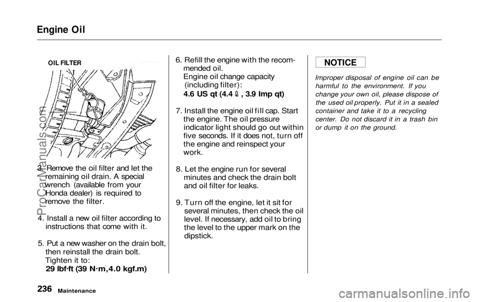 HONDA ODYSSEY 1999  Owners Manual 
Engine Oil

3. Remove the oil filter and let the remaining oil drain. A special
wrench (available from your Honda dealer) is required to
remove the filter.
4. Install a new oil filter according to in
