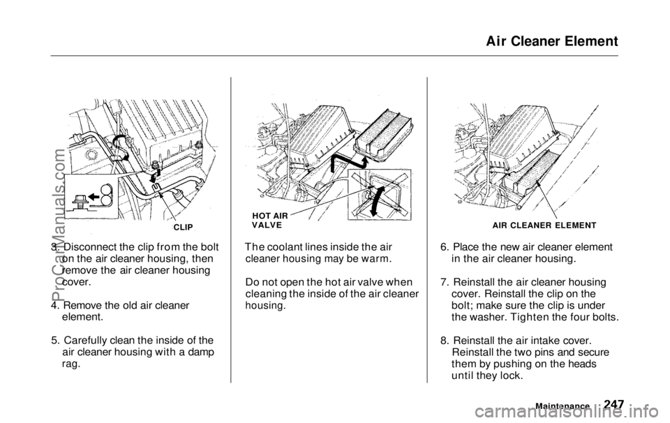 HONDA ODYSSEY 1999 Owners Manual Air Cleaner Element
3. Disconnect the clip from the bolt on the air cleaner housing, then
remove the air cleaner housing
cover.
4. Remove the old air cleaner
element.
5. Carefully clean the insid HONDA ODYSSEY 1999 Owners Manual Air Cleaner Element
3. Disconnect the clip from the bolt on the air cleaner housing, then
remove the air cleaner housing
cover.
4. Remove the old air cleaner
element.
5. Carefully clean the insid