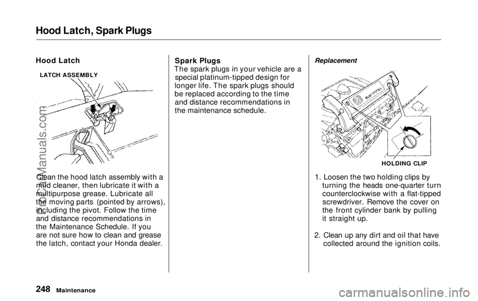 HONDA ODYSSEY 1999 Owners Manual
Hood Latch, Spark Plugs
Hood Latch
Clean the hood latch assembly with a
mild cleaner, then lubricate it with a
multipurpose grease. Lubricate all
the moving parts (pointed by arrows), including the HONDA ODYSSEY 1999 Owners Manual
Hood Latch, Spark Plugs
Hood Latch
Clean the hood latch assembly with a
mild cleaner, then lubricate it with a
multipurpose grease. Lubricate all
the moving parts (pointed by arrows), including the
