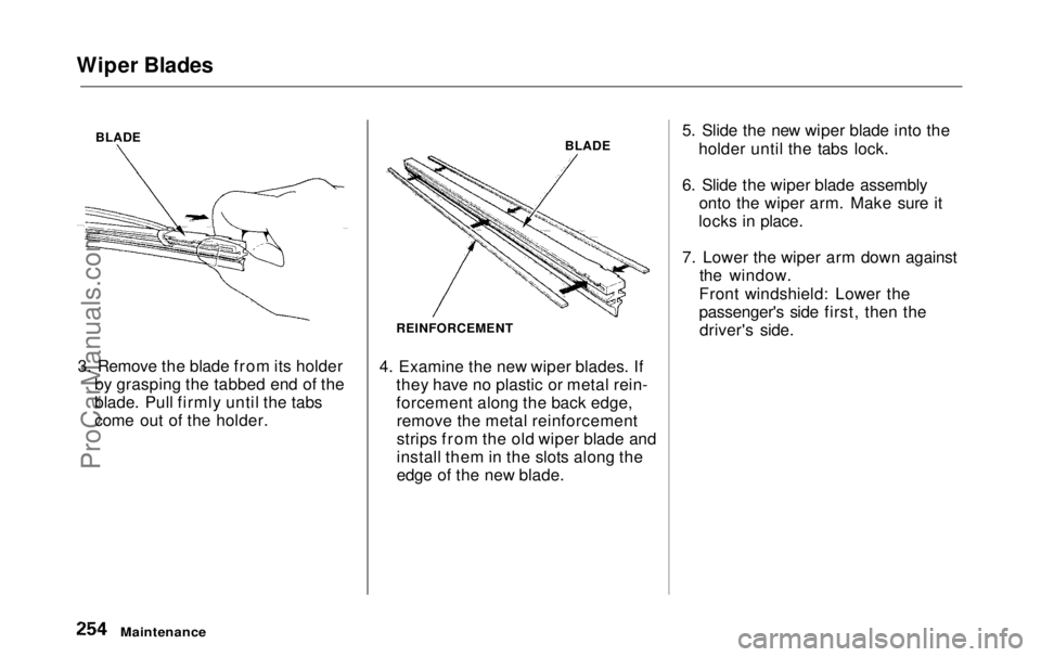 HONDA ODYSSEY 1999 Owners Manual
Wiper Blades
BLADE
3. Remove the blade from its holder by grasping the tabbed end of the
blade. Pull firmly until the tabs
come out of the holder. BLADE
REINFORCEMENT
4. Examine the new wiper blades. HONDA ODYSSEY 1999 Owners Manual
Wiper Blades
BLADE
3. Remove the blade from its holder by grasping the tabbed end of the
blade. Pull firmly until the tabs
come out of the holder. BLADE
REINFORCEMENT
4. Examine the new wiper blades.