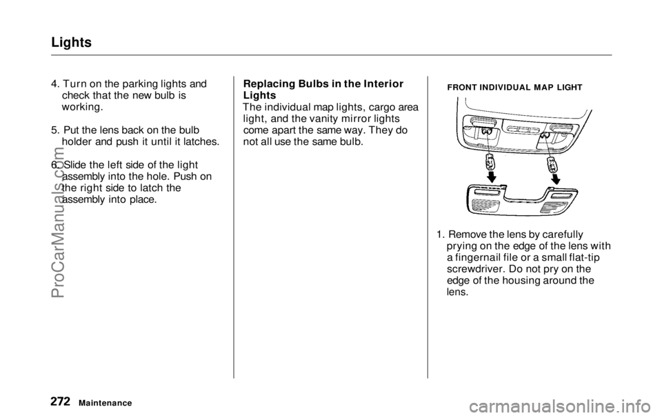 HONDA ODYSSEY 1999 Owners Manual Lights
4. Turn on the parking lights and
check that the new bulb is
working.
5. Put the lens back on the bulb holder and push it until it latches.
6. Slide the left side of the light assembly into th HONDA ODYSSEY 1999 Owners Manual Lights
4. Turn on the parking lights and
check that the new bulb is
working.
5. Put the lens back on the bulb holder and push it until it latches.
6. Slide the left side of the light assembly into th