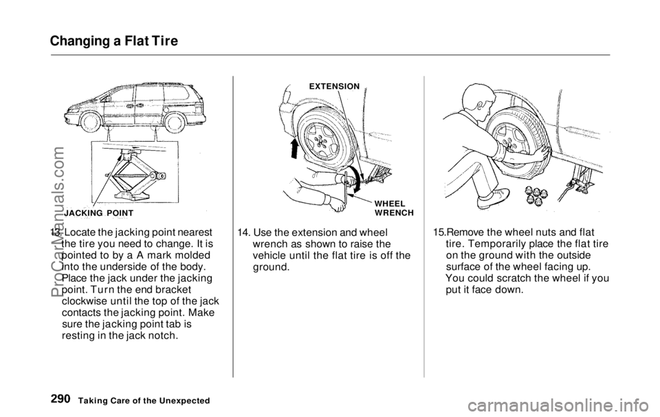 HONDA ODYSSEY 1999 Owners Manual Changing a Flat Tire
13. Locate the jacking point nearest the tire you need to change. It is
pointed to by a A mark moldedinto the underside of the body.
Place the jack under the jacking
point. Turn HONDA ODYSSEY 1999 Owners Manual Changing a Flat Tire
13. Locate the jacking point nearest the tire you need to change. It is
pointed to by a A mark moldedinto the underside of the body.
Place the jack under the jacking
point. Turn