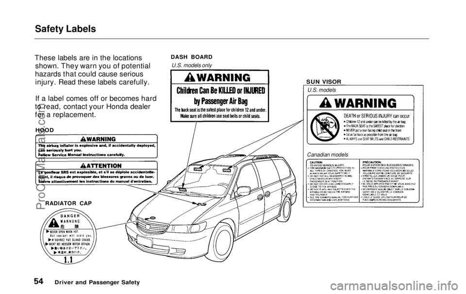 HONDA ODYSSEY 1999 Workshop Manual Safety Labels
These labels are in the locations shown. They warn you of potential
hazards that could cause serious injury. Read these labels carefully.
If a label comes off or becomes hard
to read, c HONDA ODYSSEY 1999 Workshop Manual Safety Labels
These labels are in the locations shown. They warn you of potential
hazards that could cause serious injury. Read these labels carefully.
If a label comes off or becomes hard
to read, c