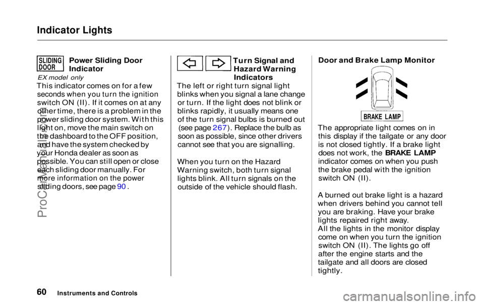 HONDA ODYSSEY 1999 Repair Manual Indicator Lights
Power Sliding Door
Indicator
EX model only
This indicator comes on for a few
seconds when you turn the ignition
switch ON (II). If it comes on at anyother time, there is a proble HONDA ODYSSEY 1999 Repair Manual Indicator Lights
Power Sliding Door
Indicator
EX model only
This indicator comes on for a few
seconds when you turn the ignition
switch ON (II). If it comes on at anyother time, there is a proble