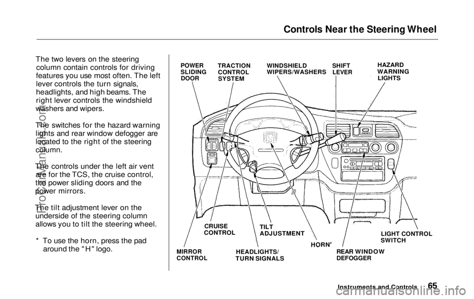 HONDA ODYSSEY 1999 Repair Manual Controls Near the Steering Wheel
The two levers on the steering column contain controls for driving
features you use most often. The left
lever controls the turn signals,
headlights, and high beams. HONDA ODYSSEY 1999 Repair Manual Controls Near the Steering Wheel
The two levers on the steering column contain controls for driving
features you use most often. The left
lever controls the turn signals,
headlights, and high beams.