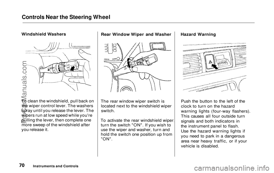 HONDA ODYSSEY 1999  Owners Manual Controls Near the Steering Wheel

Windshield Washers
To clean the windshield, pull back on the wiper control lever. The washersspray until you release the lever. The
wipers run at low speed while you&