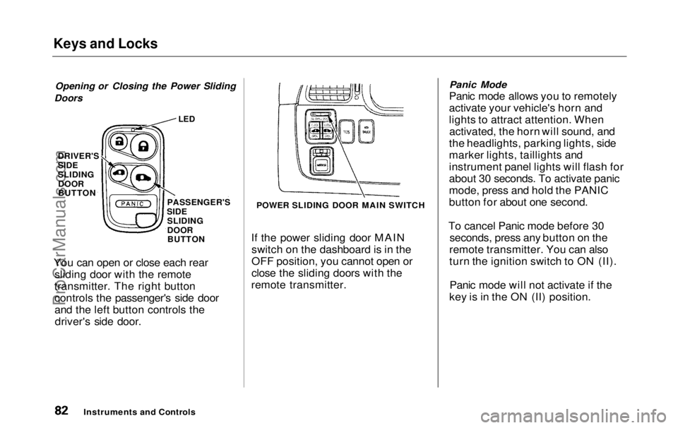 HONDA ODYSSEY 1999 Manual Online Keys and Locks
Opening or Closing the Power Sliding
Doors
If the power sliding door MAINswitch on the dashboard is in the
OFF position, you cannot open or
close the sliding doors with the
remote tran HONDA ODYSSEY 1999 Manual Online Keys and Locks
Opening or Closing the Power Sliding
Doors
If the power sliding door MAINswitch on the dashboard is in the
OFF position, you cannot open or
close the sliding doors with the
remote tran