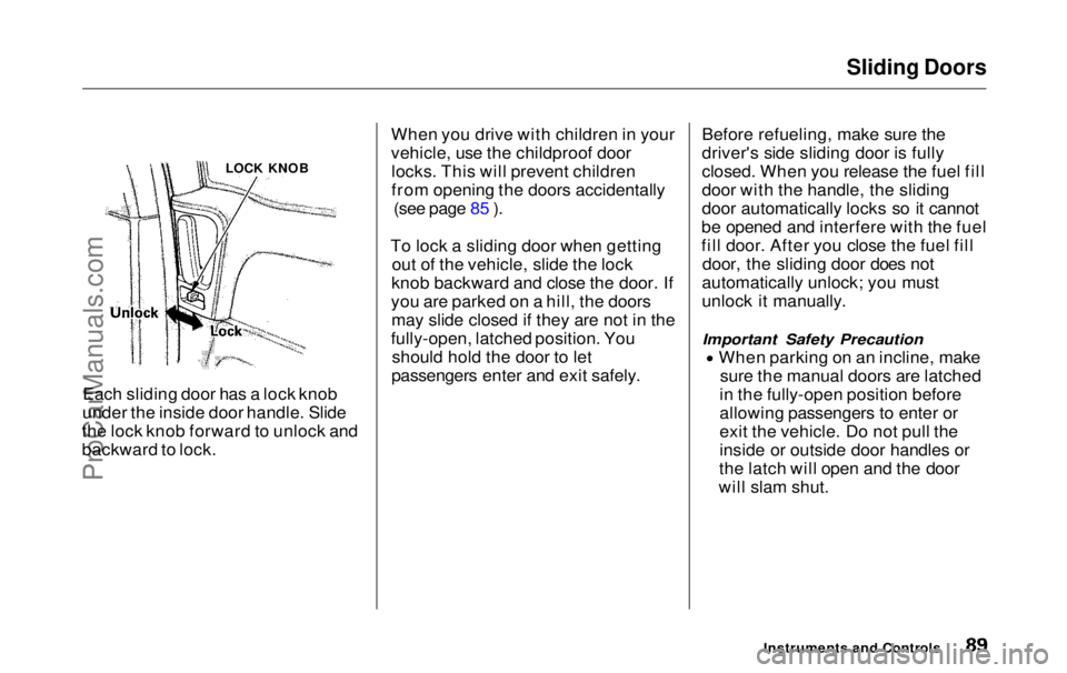 HONDA ODYSSEY 1999 Manual Online Sliding Doors
Each sliding door has a lock knob
under the inside door handle. Slide
the lock knob forward to unlock and
backward to lock. When you drive with children in your
vehicle, use the childpr HONDA ODYSSEY 1999 Manual Online Sliding Doors
Each sliding door has a lock knob
under the inside door handle. Slide
the lock knob forward to unlock and
backward to lock. When you drive with children in your
vehicle, use the childpr