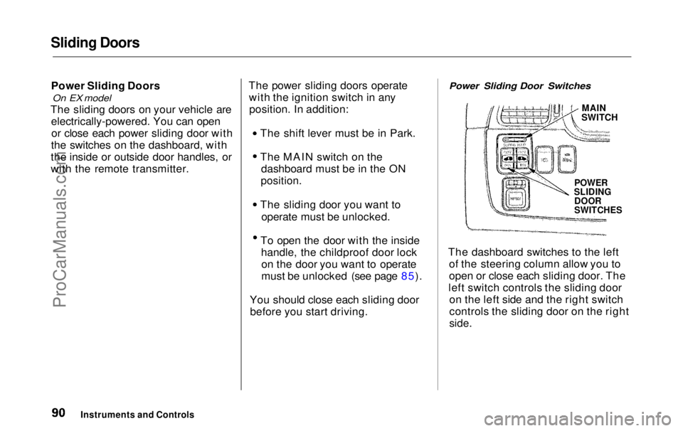 HONDA ODYSSEY 1999 Owners Manual Sliding Doors
Power Sliding Doors
On EX model
The sliding doors on your vehicle are electrically-powered. You can openor close each power sliding door with
the switches on the dashboard, with
the i HONDA ODYSSEY 1999 Owners Manual Sliding Doors
Power Sliding Doors
On EX model
The sliding doors on your vehicle are electrically-powered. You can openor close each power sliding door with
the switches on the dashboard, with
the i