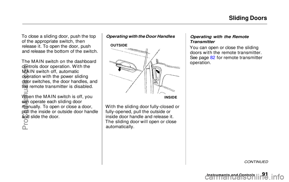 HONDA ODYSSEY 1999 Owners Manual Sliding Doors
To close a sliding door, push the top of the appropriate switch, thenrelease it. To open the door, push
and release the bottom of the switch.
The MAIN switch on the dashboard controls d HONDA ODYSSEY 1999 Owners Manual Sliding Doors
To close a sliding door, push the top of the appropriate switch, thenrelease it. To open the door, push
and release the bottom of the switch.
The MAIN switch on the dashboard controls d