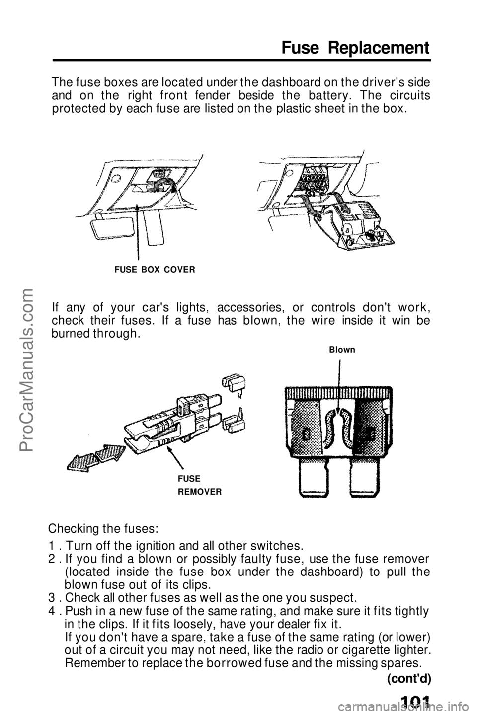 HONDA PRELUDE 1990 Owners Manual
Fuse Replacement
The fuse boxes are located under the dashboard on the driver's side and on the right front fender beside the battery. The circuitsprotected by each fuse are listed on the plastic HONDA PRELUDE 1990 Owners Manual
Fuse Replacement
The fuse boxes are located under the dashboard on the driver's side and on the right front fender beside the battery. The circuitsprotected by each fuse are listed on the plastic