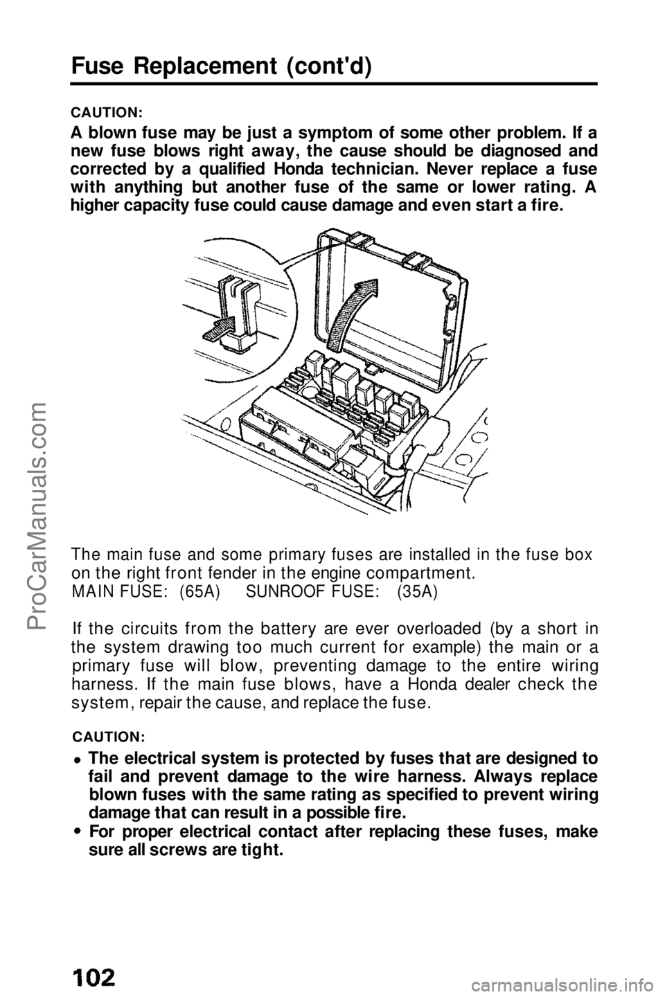 HONDA PRELUDE 1990  Owners Manual 
Fuse Replacement (cont'd)

CAUTION:

A blown fuse may be just a symptom of some other problem. If a new fuse blows right away, the cause should be diagnosed and
corrected by a qualified Honda tec
