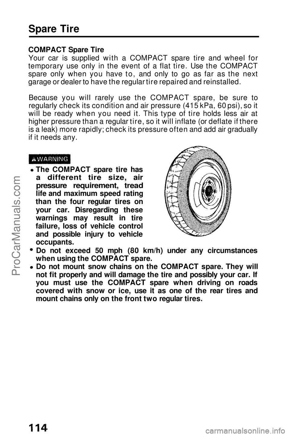 HONDA PRELUDE 1990 Owners Manual
Spare Tire
COMPACT Spare Tire Your car is supplied with a COMPACT spare tire and wheel for
temporary use only in the event of a flat tire. Use the COMPACT
spare only when you have to, and only to go HONDA PRELUDE 1990 Owners Manual
Spare Tire
COMPACT Spare Tire Your car is supplied with a COMPACT spare tire and wheel for
temporary use only in the event of a flat tire. Use the COMPACT
spare only when you have to, and only to go