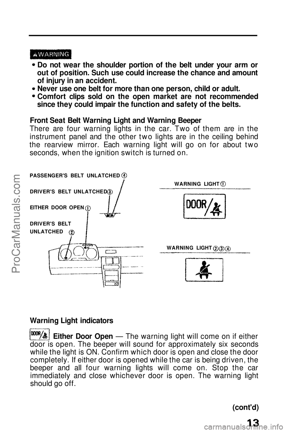 HONDA PRELUDE 1990  Owners Manual 
Do not wear the shoulder portion of the belt under your arm or
out of position. Such use could increase the chance and amount of injury in an accident.
Never use one belt for more than one person, ch