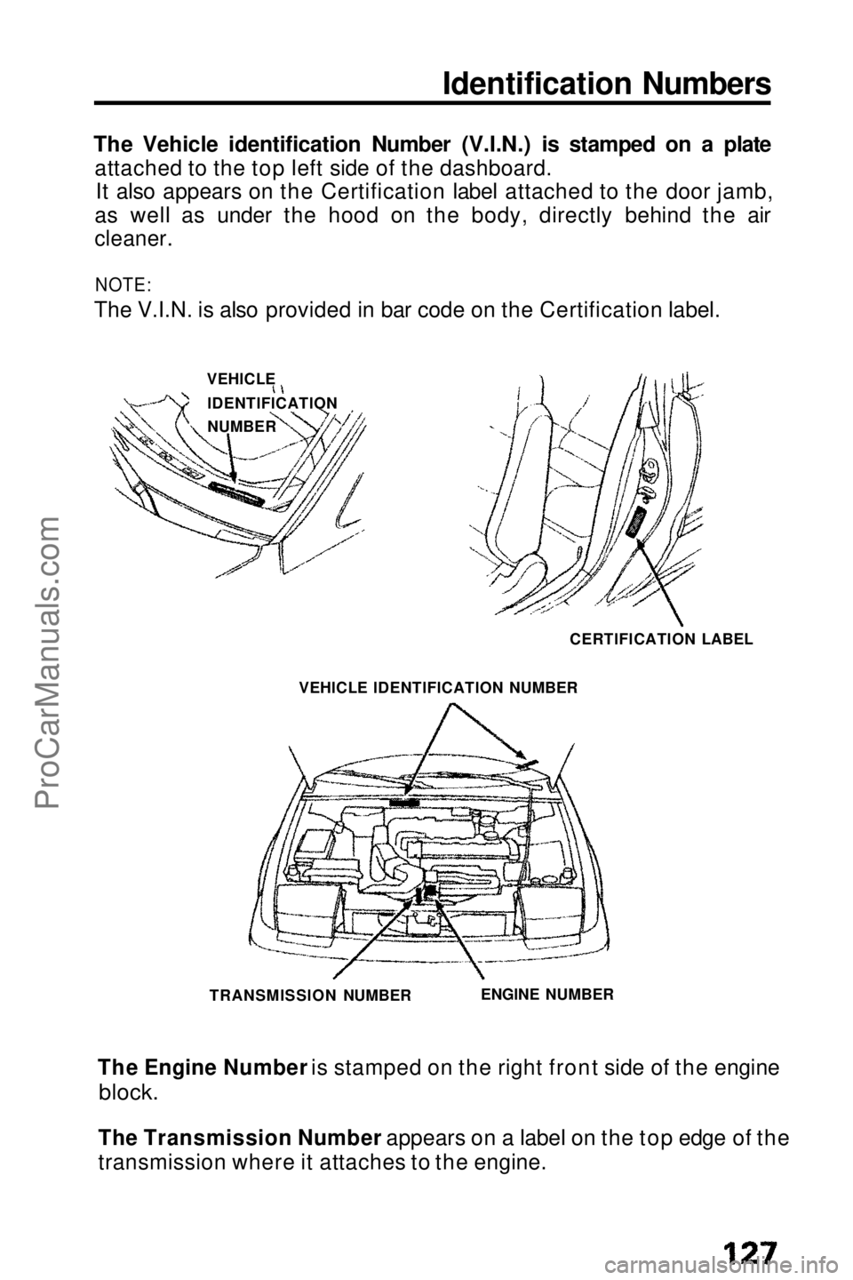 HONDA PRELUDE 1990 Owners Manual
Identification Numbers
The Vehicle identification Number (V.I.N.) is stamped on a plate attached to the top left side of the dashboard.It also appears on the Certification label attached to the door HONDA PRELUDE 1990 Owners Manual
Identification Numbers
The Vehicle identification Number (V.I.N.) is stamped on a plate attached to the top left side of the dashboard.It also appears on the Certification label attached to the door