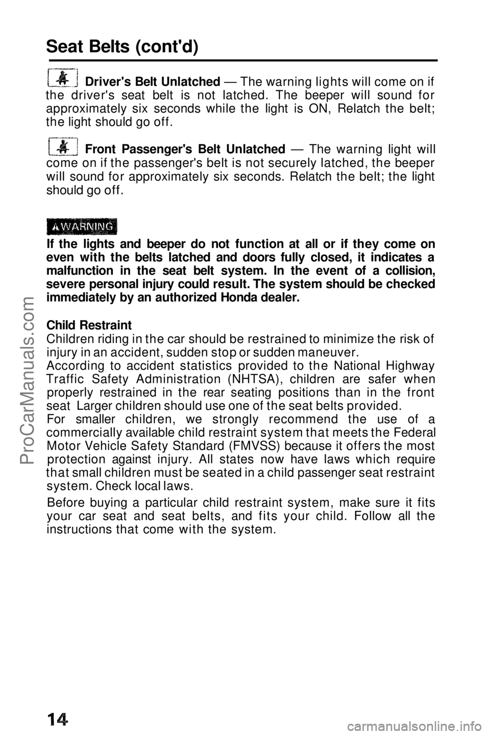 HONDA PRELUDE 1990  Owners Manual 
Seat Belts (cont'd)

Driver's Belt Unlatched — The warning lights will come on if
the driver's seat belt is not latched. The beeper will sound for approximately six seconds while the li