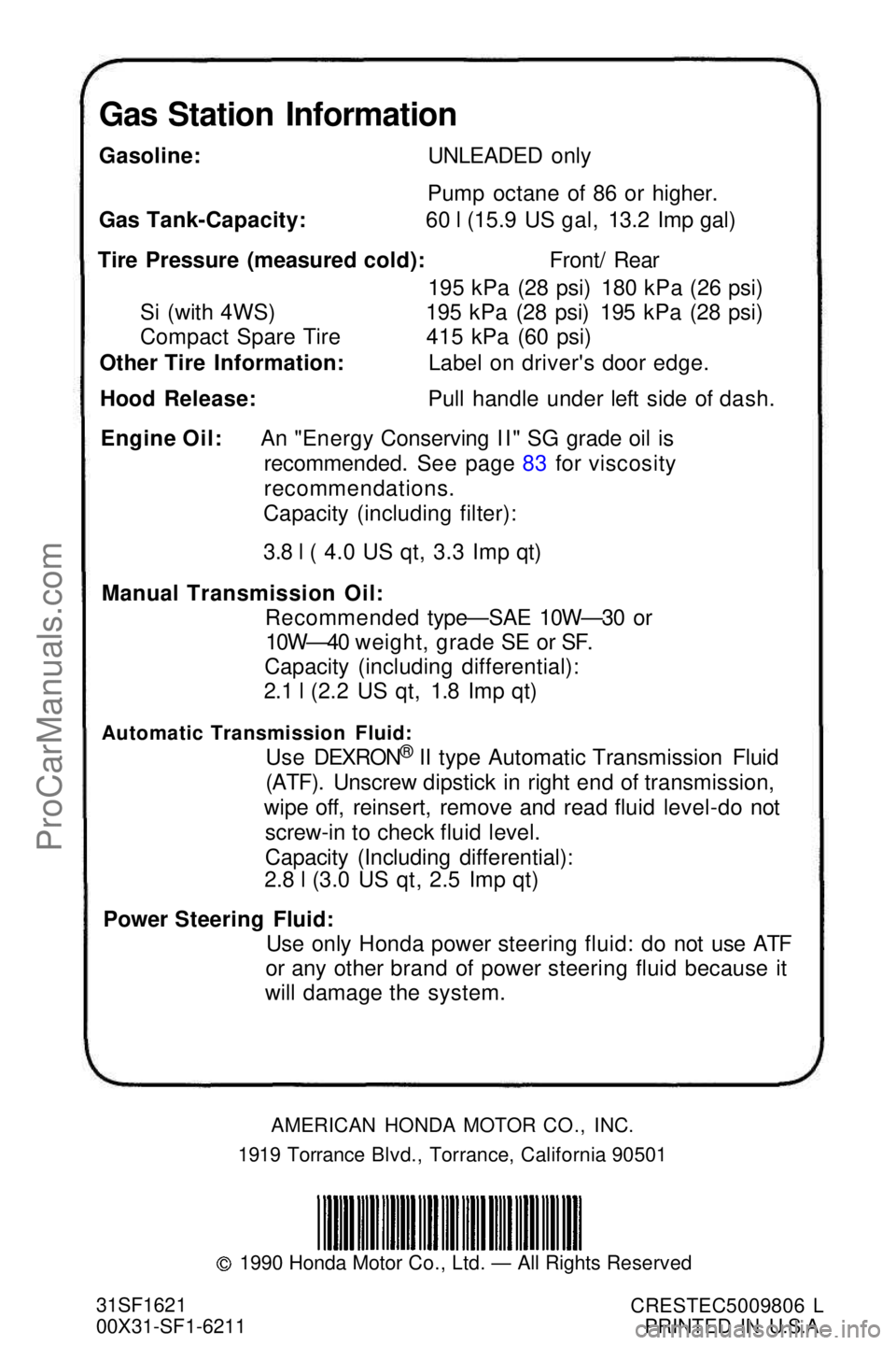 HONDA PRELUDE 1990  Owners Manual Gas Station Information
Gasoline: UNLEADED onlyPump octane of 86 or higher.
Gas Tank-Capacity: 60 l (15.9 US gal, 13.2 Imp gal)
Tire Pressure (measured cold): Front/ Rear 195 kPa (28 psi) 180 kPa (26 
