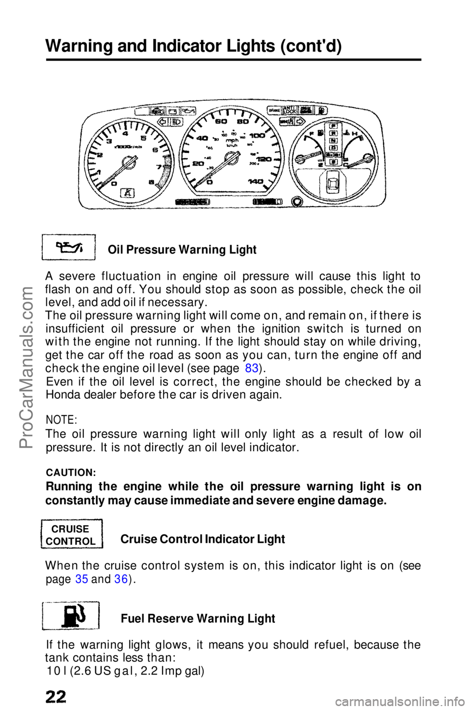 HONDA PRELUDE 1990  Owners Manual Warning and Indicator Lights (cont'd)

Oil Pressure Warning Light

A severe fluctuation in engine oil pressure will cause this light to
flash on and off. You should stop as soon as possible, check