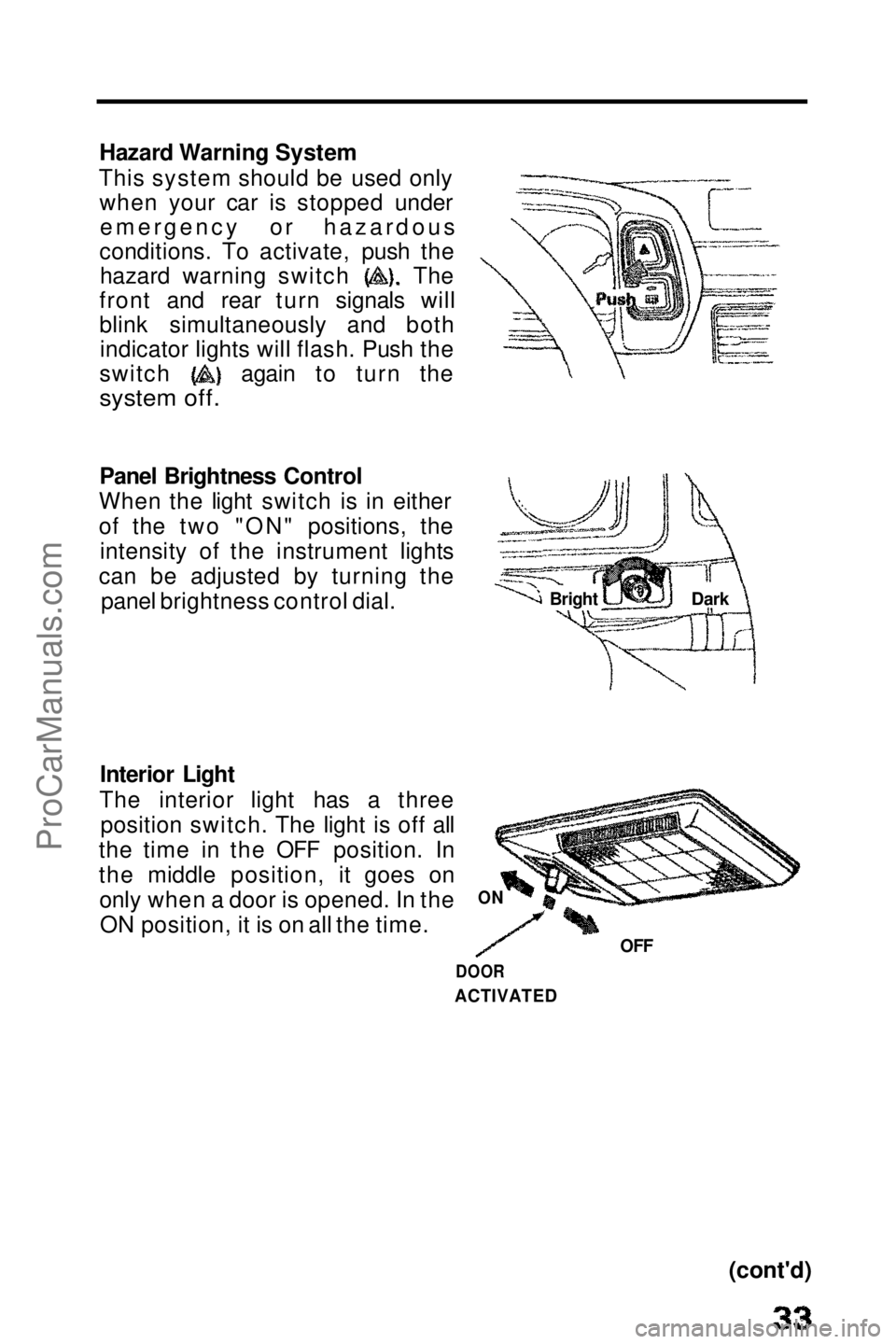 HONDA PRELUDE 1990  Owners Manual 
Hazard Warning System
This system should be used only when your car is stopped underemergency or hazardous
conditions. To activate, push the hazard warning switch The
front and rear turn signals will