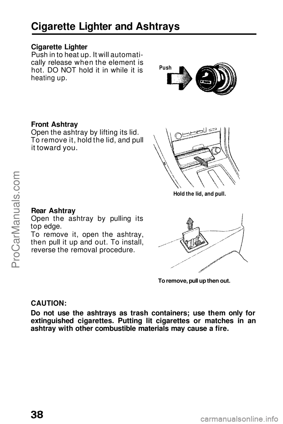 HONDA PRELUDE 1990 Owners Guide
Cigarette Lighter and Ashtrays
Cigarette Lighter
Push in to heat up. It will automati-
cally release when the element is hot. DO NOT hold it in while it is
heating up.
Front Ashtray
Open the ashtra HONDA PRELUDE 1990 Owners Guide
Cigarette Lighter and Ashtrays
Cigarette Lighter
Push in to heat up. It will automati-
cally release when the element is hot. DO NOT hold it in while it is
heating up.
Front Ashtray
Open the ashtra