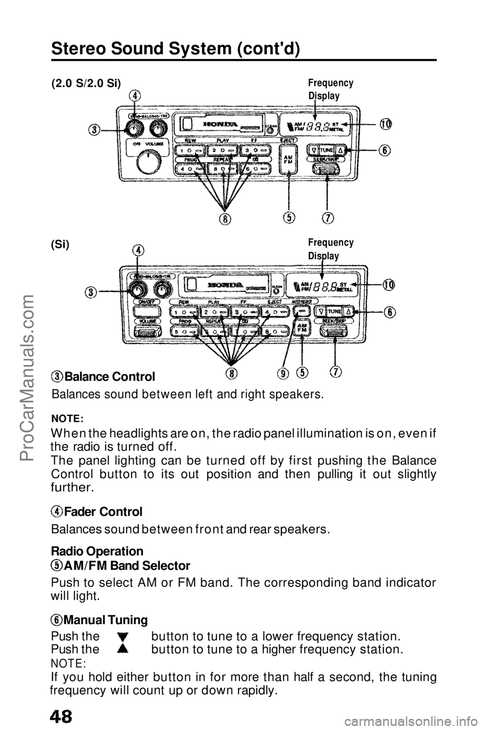 HONDA PRELUDE 1990 Service Manual Stereo Sound System (cont'd)
(2.0 S/2.0 Si)
(Si)
NOTE:
When the headlights are on, the radio panel illumination is on, even if
the radio is turned off.
The panel lighting can be turned off by firs