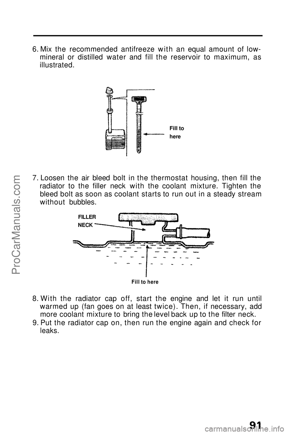 HONDA PRELUDE 1990  Owners Manual 
6. Mix the recommended antifreeze with an equal amount of low-
mineral or distilled water and fill the reservoir to maximum, as
illustrated.
7. Loosen the air bleed bolt in the thermostat housing, th