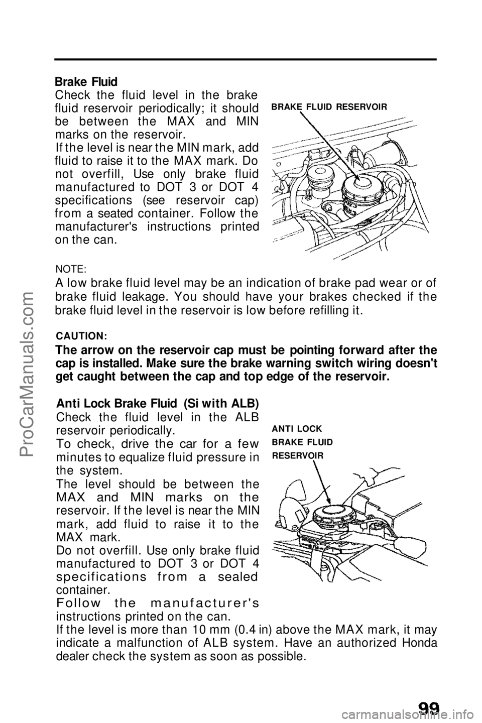 HONDA PRELUDE 1990  Owners Manual 
BRAKE FLUID RESERVOIR
Brake Fluid
Check the fluid level in the brake
fluid reservoir periodically; it should be between the MAX and MINmarks on the reservoir.If the level is near the MIN mark, add
fl