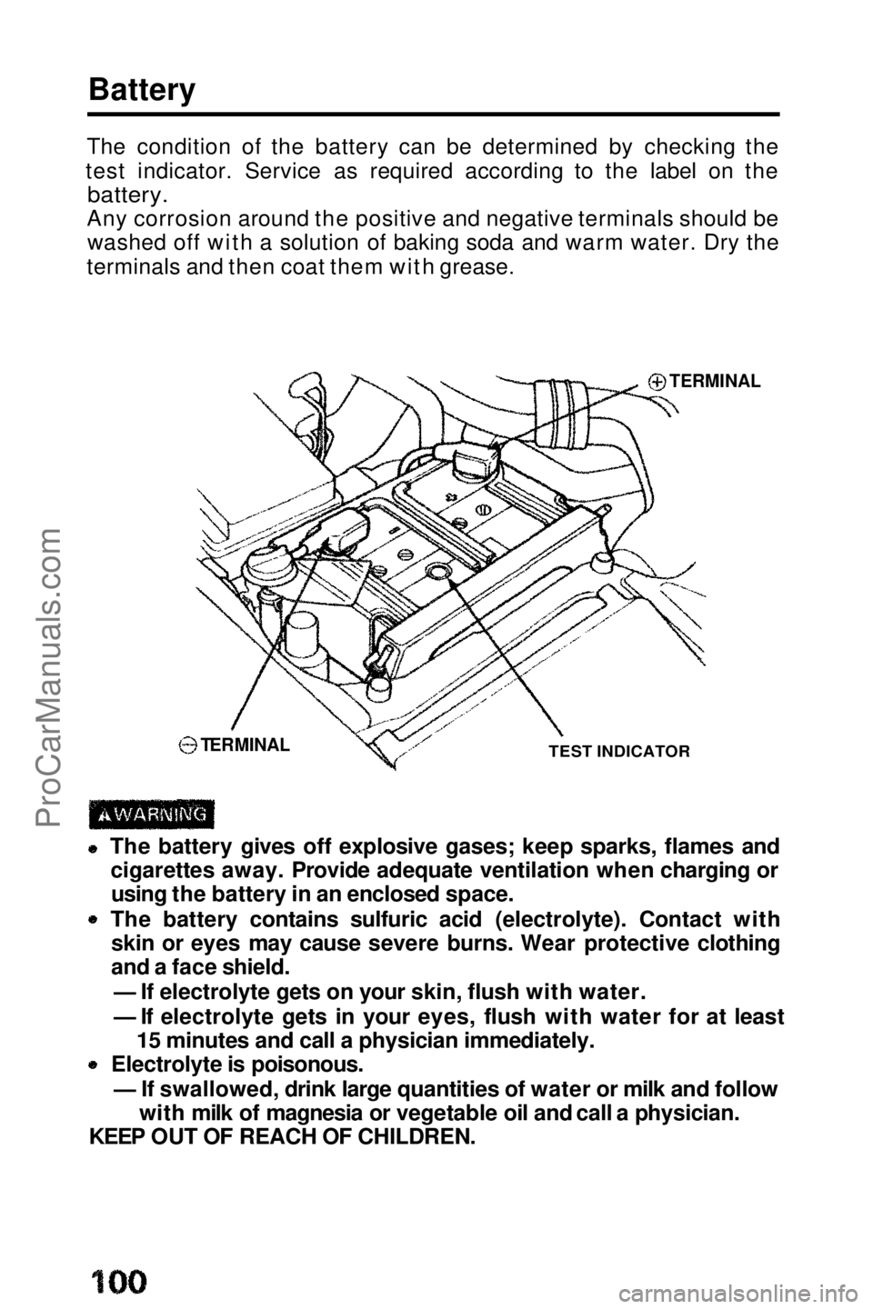 HONDA PRELUDE 1990  Owners Manual 
The condition of the battery can be determined by checking the
test indicator. Service as required according to the label on the
 battery.

Any corrosion around the positive and negative terminals sh